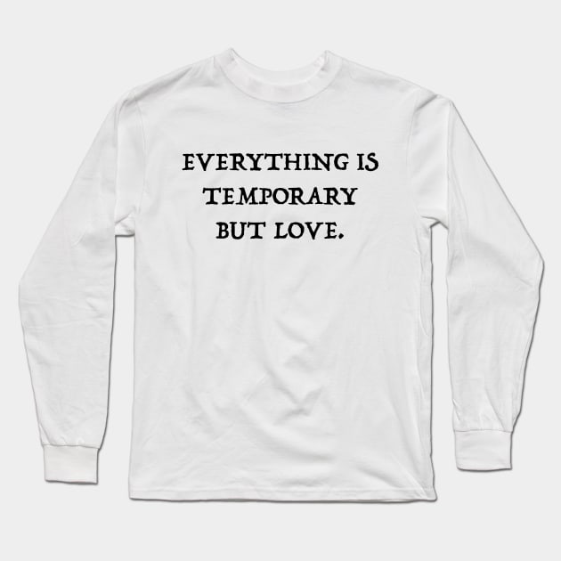 Everything Is Temporary But Love Long Sleeve T-Shirt by xenapulliam